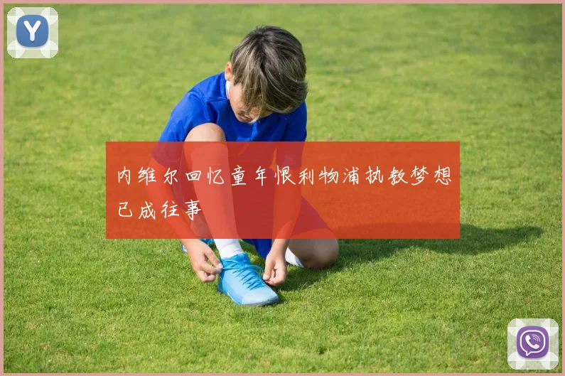 内维尔回忆童年恨利物浦执教梦想已成往事