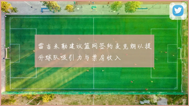 雷吉米勒建议篮网签约麦克朗以提升球队吸引力与票房收入