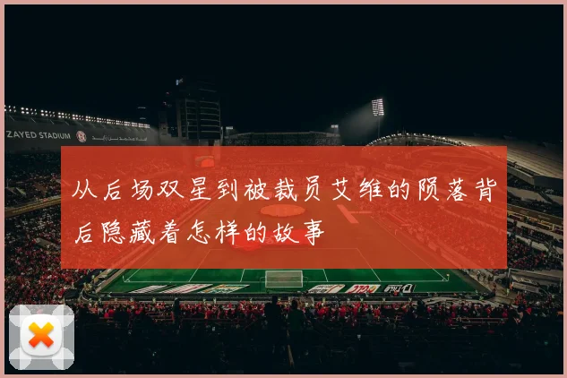 从后场双星到被裁员艾维的陨落背后隐藏着怎样的故事