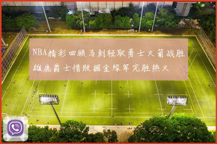 NBA精彩回顾马刺轻取勇士火箭战胜雄鹿爵士惜败掘金绿军完胜热火