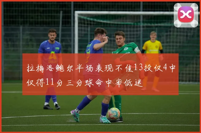 拉梅洛鲍尔半场表现不佳13投仅4中仅得11分三分球命中率低迷